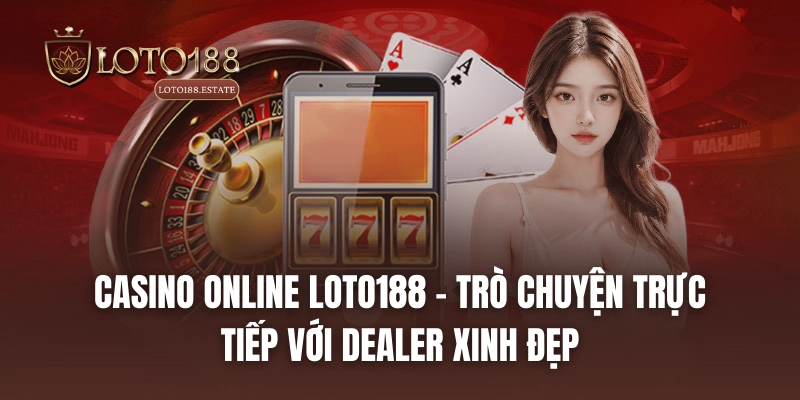 Casino Online LOTO188 - Trò chuyện trực tiếp với dealer xinh đẹp